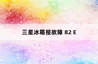 三星冰箱报故障 82 E